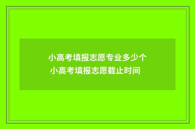 小高考填报志愿专业多少个 小高考填报志愿截止时间
