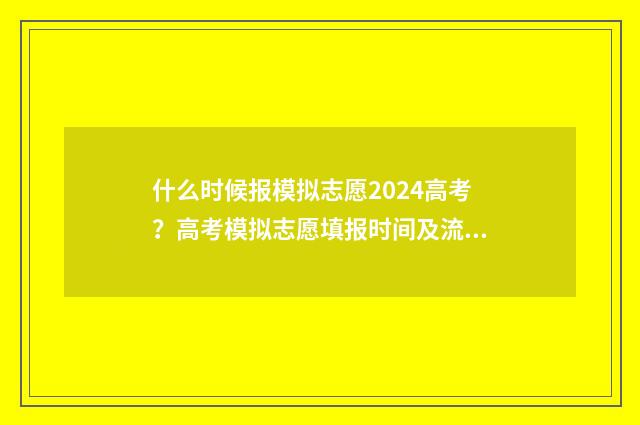 什么时候报模拟志愿2024高考？高考模拟志愿填报时间及流程详解 模拟报名是什么
