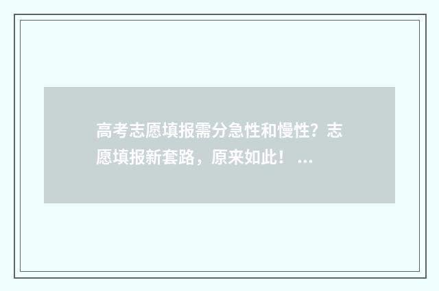 高考志愿填报需分急性和慢性？志愿填报新套路，原来如此！ 高考志愿填报需要找专业人士吗