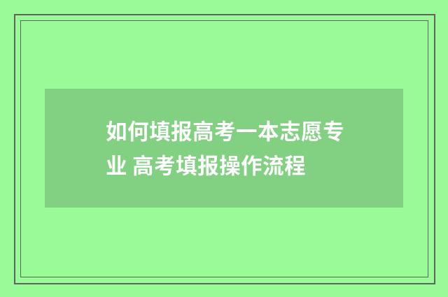 如何填报高考一本志愿专业 高考填报操作流程