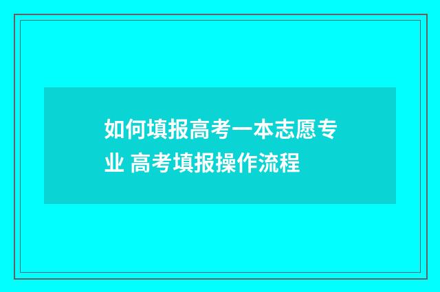 如何填报高考一本志愿专业 高考填报操作流程