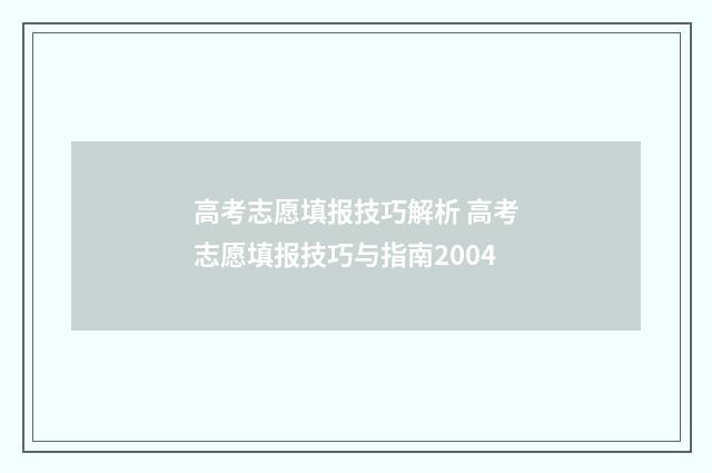 高考志愿填报技巧解析 高考志愿填报技巧与指南2004