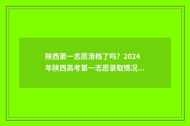 陕西第一志愿滑档了吗？2024年陕西高考第一志愿录取情况解析 陕西第一志愿滑档影响第二录取吗