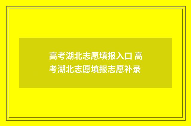 高考湖北志愿填报入口 高考湖北志愿填报志愿补录