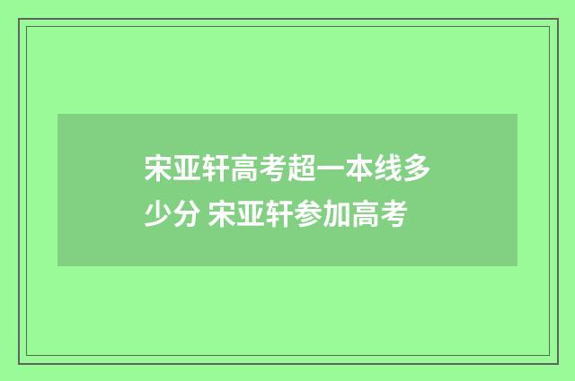 宋亚轩高考超一本线多少分 宋亚轩参加高考