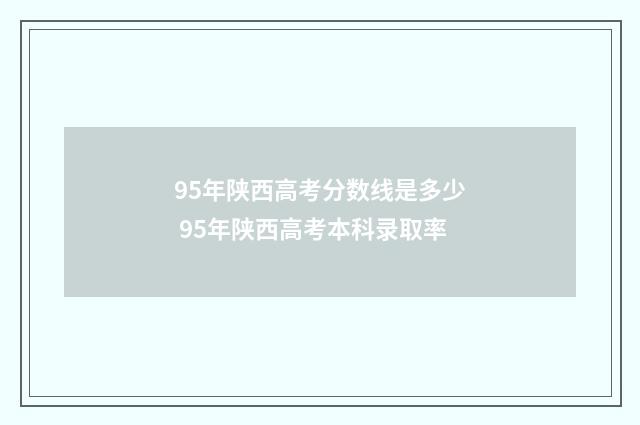 95年陕西高考分数线是多少 95年陕西高考本科录取率