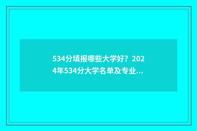534分填报哪些大学好？2024年534分大学名单及专业推荐 534分报什么学校