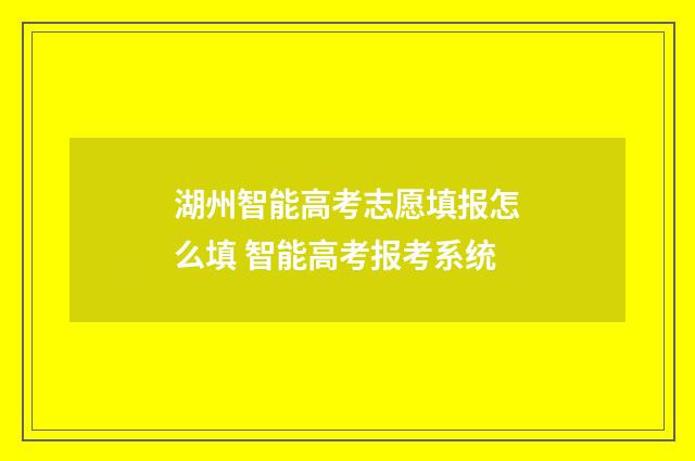 湖州智能高考志愿填报怎么填 智能高考报考系统