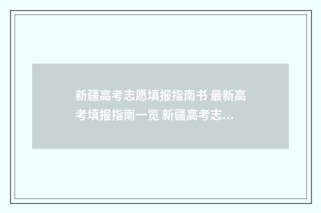 新疆高考志愿填报指南书 最新高考填报指南一览 新疆高考志愿填报时间截止