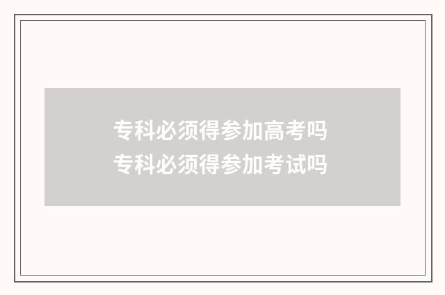 专科必须得参加高考吗 专科必须得参加考试吗