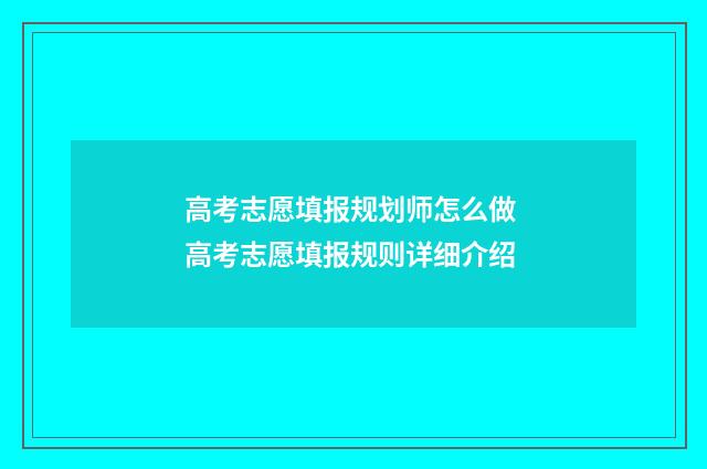 高考志愿填报规划师怎么做 高考志愿填报规则详细介绍