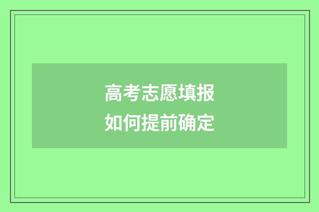 高考志愿填报如何提前确定