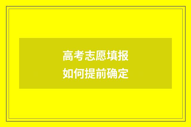 高考志愿填报如何提前确定