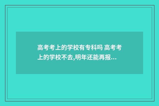 高考考上的学校有专科吗 高考考上的学校不去,明年还能再报这个学校吗