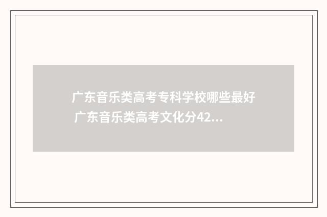 广东音乐类高考专科学校哪些最好 广东音乐类高考文化分422,专业类222