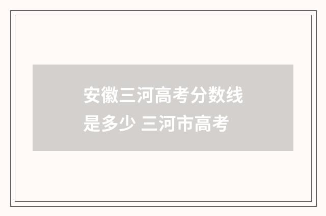 安徽三河高考分数线是多少 三河市高考