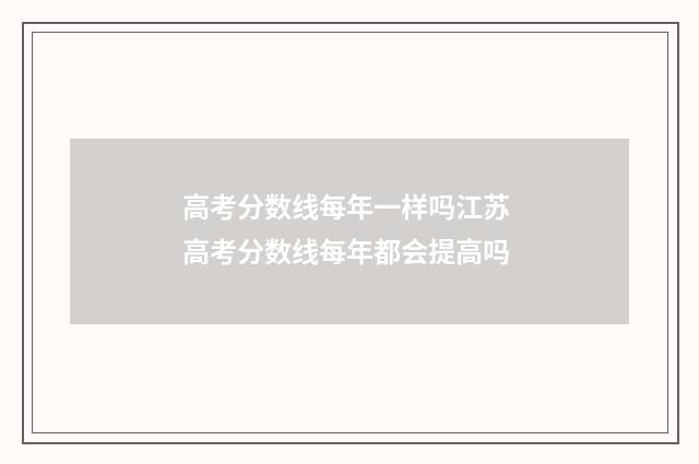 高考分数线每年一样吗江苏 高考分数线每年都会提高吗