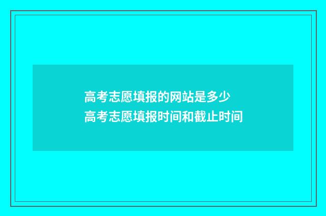 高考志愿填报的网站是多少 高考志愿填报时间和截止时间