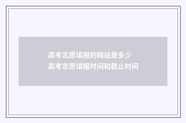 高考志愿填报的网站是多少 高考志愿填报时间和截止时间
