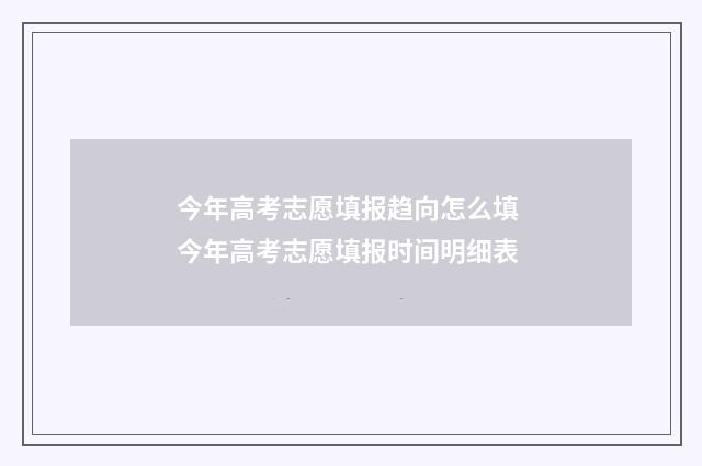 今年高考志愿填报趋向怎么填 今年高考志愿填报时间明细表