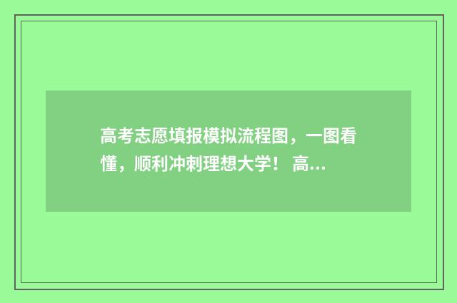 高考志愿填报模拟流程图，一图看懂，顺利冲刺理想大学！ 高考志愿填报模板图片