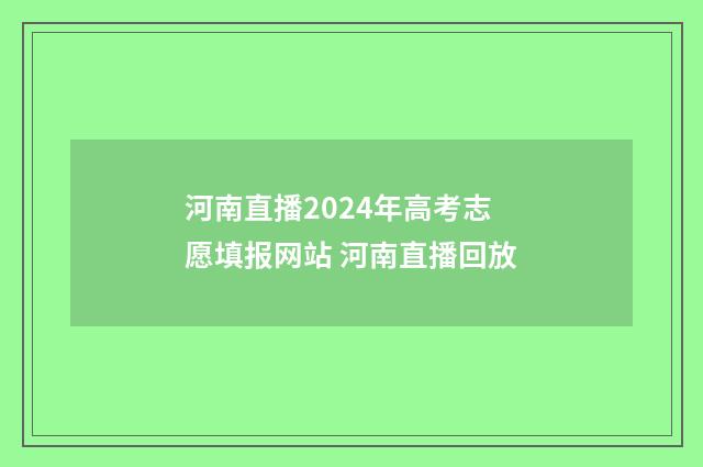河南直播2024年高考志愿填报网站 河南直播回放
