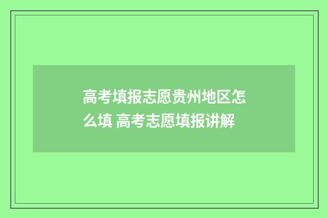 高考填报志愿贵州地区怎么填 高考志愿填报讲解