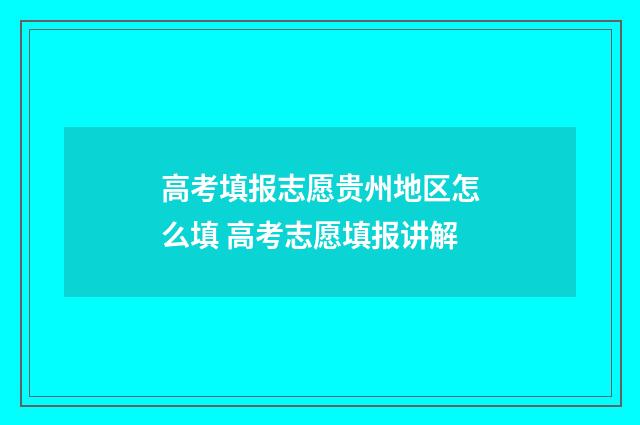 高考填报志愿贵州地区怎么填 高考志愿填报讲解