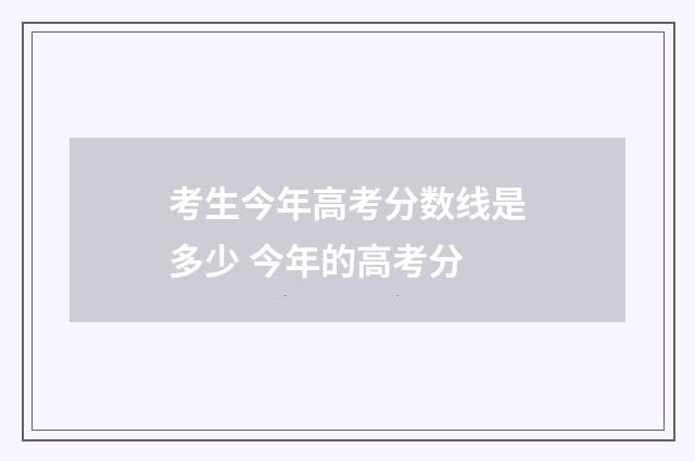 考生今年高考分数线是多少 今年的高考分