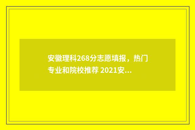 安徽理科268分志愿填报，热门专业和院校推荐 2021安徽理科629分能排多少名