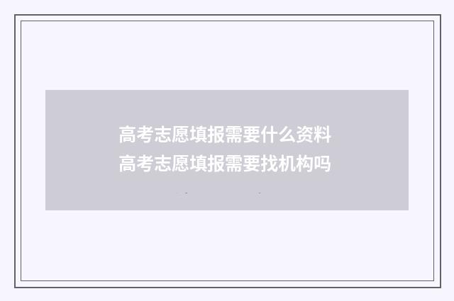 高考志愿填报需要什么资料 高考志愿填报需要找机构吗