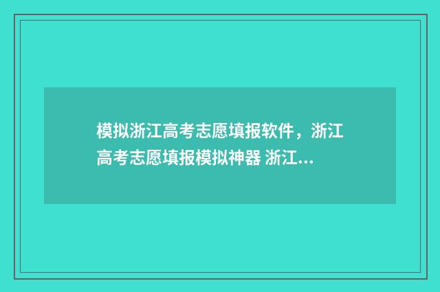 模拟浙江高考志愿填报软件，浙江高考志愿填报模拟神器 浙江高考模拟志愿