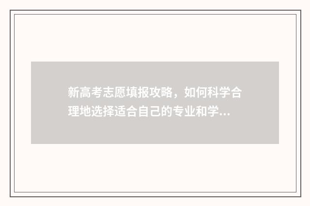 新高考志愿填报攻略，如何科学合理地选择适合自己的专业和学校？ 新高考怎样填报志愿