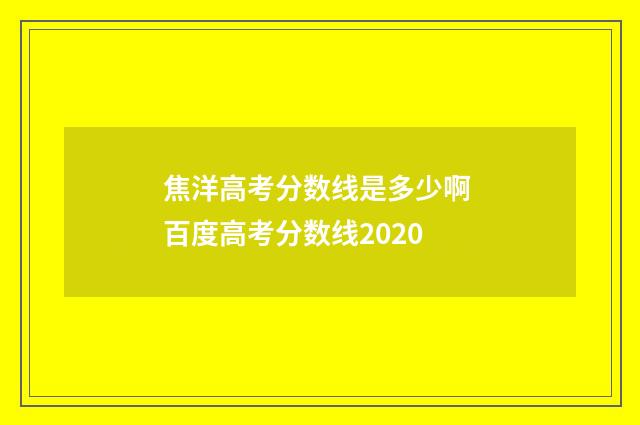 焦洋高考分数线是多少啊 百度高考分数线2020