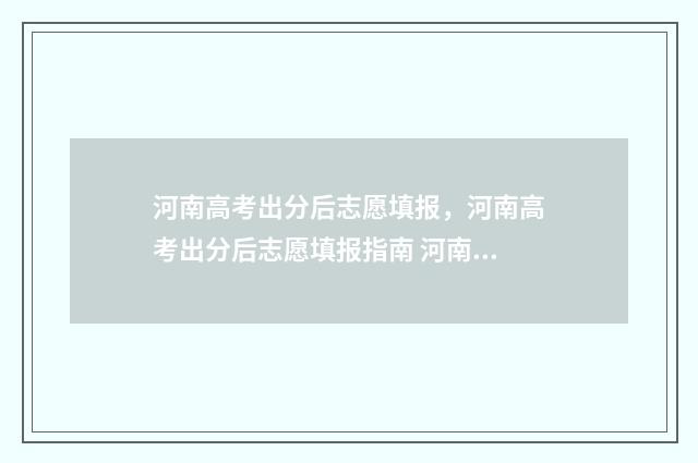 河南高考出分后志愿填报，河南高考出分后志愿填报指南 河南高考出分后多久出一分一段表