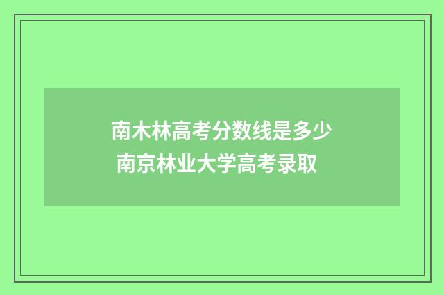 南木林高考分数线是多少 南京林业大学高考录取