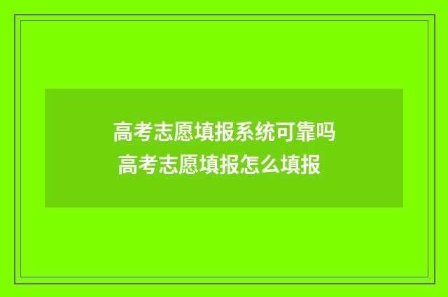 高考志愿填报系统可靠吗 高考志愿填报怎么填报