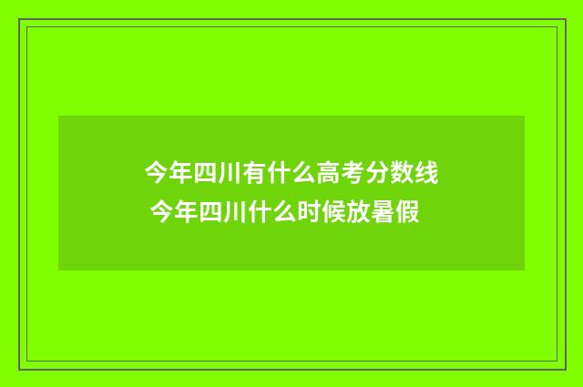 今年四川有什么高考分数线 今年四川什么时候放暑假