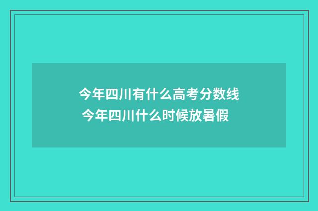 今年四川有什么高考分数线 今年四川什么时候放暑假