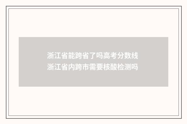 浙江省能跨省了吗高考分数线 浙江省内跨市需要核酸检测吗