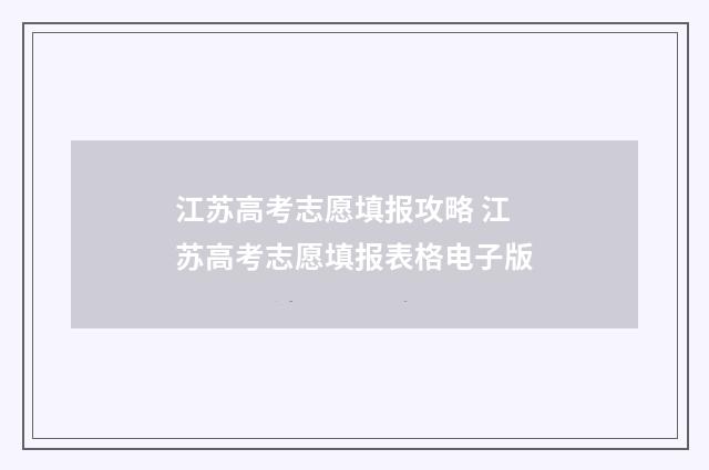 江苏高考志愿填报攻略 江苏高考志愿填报表格电子版