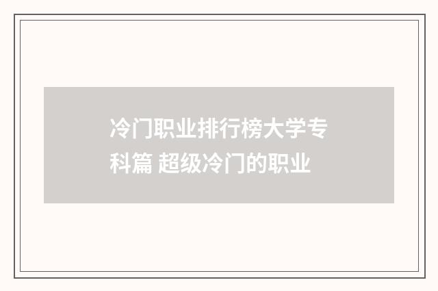 冷门职业排行榜大学专科篇 超级冷门的职业