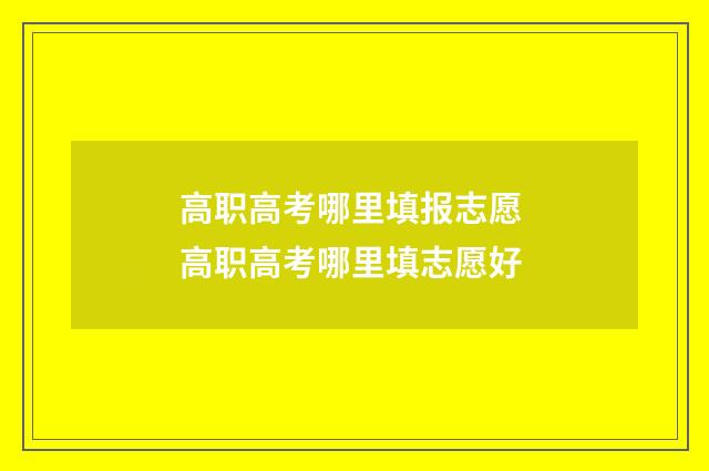 高职高考哪里填报志愿 高职高考哪里填志愿好