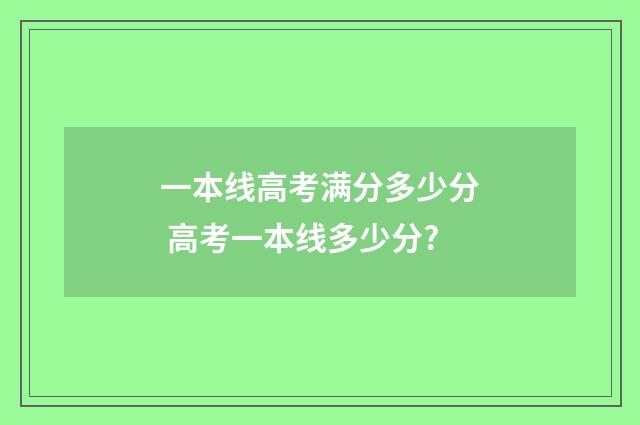 一本线高考满分多少分 高考一本线多少分?