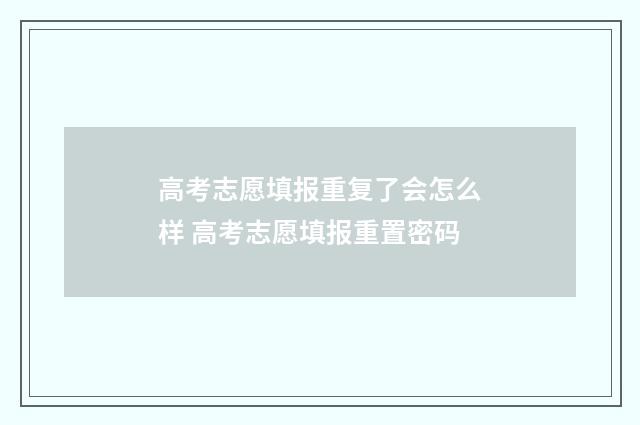 高考志愿填报重复了会怎么样 高考志愿填报重置密码