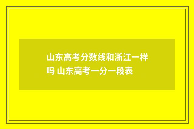 山东高考分数线和浙江一样吗 山东高考一分一段表