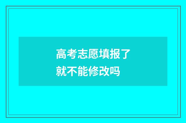 高考志愿填报了就不能修改吗
