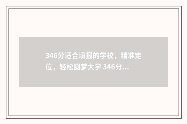 346分适合填报的学校，精准定位，轻松圆梦大学 346分能上什么本科