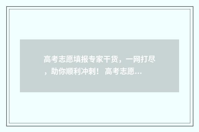 高考志愿填报专家干货，一网打尽，助你顺利冲刺！ 高考志愿填报