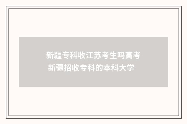 新疆专科收江苏考生吗高考 新疆招收专科的本科大学